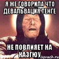 я же говорила что девальвация тенге не повлияет на Казгюу, Мем Ванга (цвет)