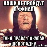 Наши не пройдут в финал Таня права, покупай шоколадку, Мем Ванга (цвет)