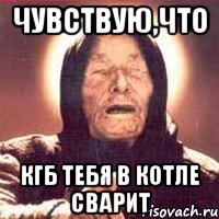 чувствую,что КГБ тебя в котле сварит, Мем Ванга (цвет)