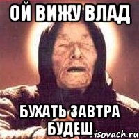 ОЙ ВИЖУ ВЛАД БУХАТЬ ЗАВТРА БУДЕШ, Мем Ванга (цвет)