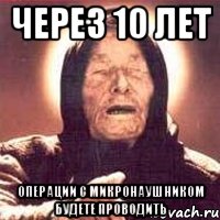 через 10 лет операции с микронаушником будете проводить, Мем Ванга (цвет)
