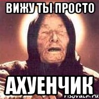 ВИЖУ ТЫ ПРОСТО АХУЕНЧИК, Мем Ванга (цвет)