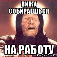 вижу собираешься на работу, Мем Ванга (цвет)