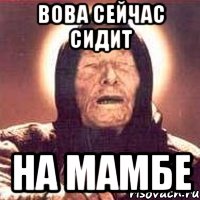 вова сейчас сидит на мамбе, Мем Ванга (цвет)