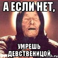 А ЕСЛИ НЕТ, УМРЕШЬ ДЕВСТВЕНИЦОЙ, Мем Ванга (цвет)