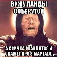 Вижу панды соберутся а Асичка опандится и скажет про 8 марта)))), Мем Ванга (цвет)