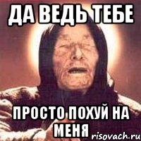 да ведь тебе просто похуй на меня, Мем Ванга (цвет)