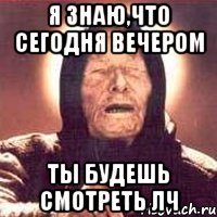 Я знаю,что сегодня вечером ты будешь смотреть ЛЧ, Мем Ванга (цвет)