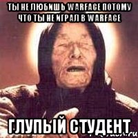 Ты не любишь Warface потому что ты не играл в Warface Глупый студент, Мем Ванга (цвет)