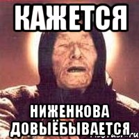 КАЖЕТСЯ НИЖЕНКОВА ДОВЫЁБЫВАЕТСЯ, Мем Ванга (цвет)