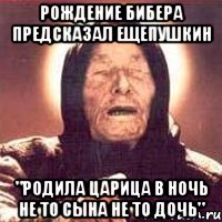 Рождение Бибера предсказал ещеПушкин "Родила царица в ночь не то сына не то дочь", Мем Ванга (цвет)