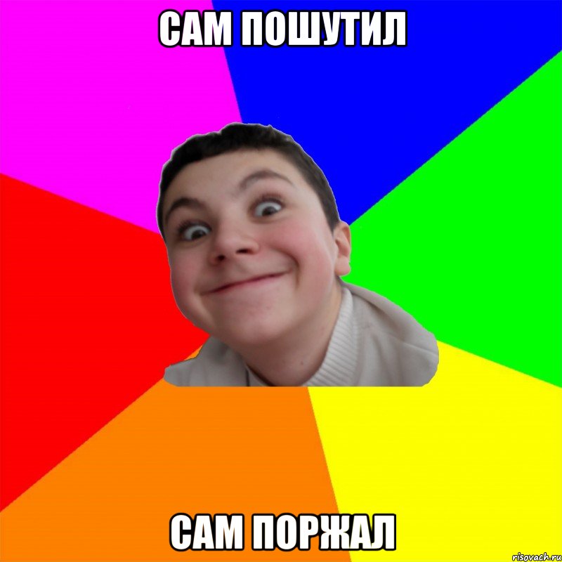 Сам пошутил Сам поржал