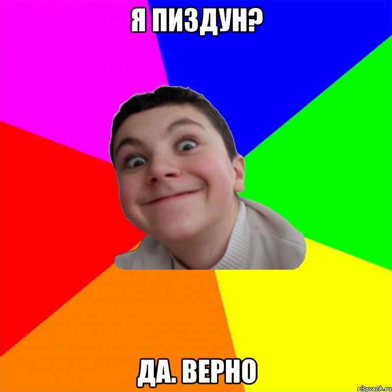 я пиздун? да. Верно