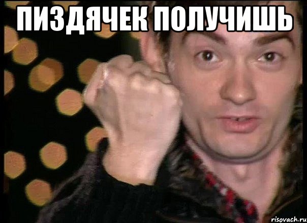 Пиздячек получишь 