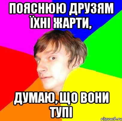 пояснюю друзям їхні жарти, думаю, що вони тупі