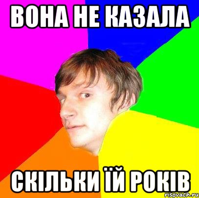 Вона не казала Скільки їй років