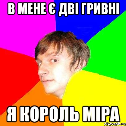 в мене є дві гривні я король міра