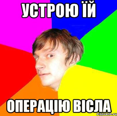 Устрою їй операцію вісла