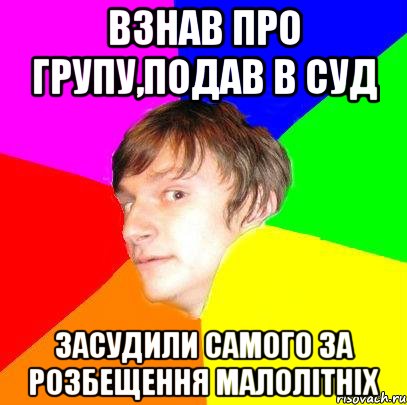 взнав про групу,подав в суд засудили самого за розбещення малолітніх