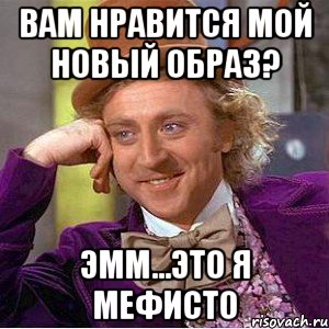 Вам нравится мой новый образ? Эмм...это я Мефисто, Мем Ну давай расскажи (Вилли Вонка)