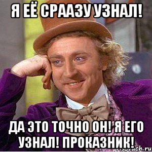 я её сраазу узнал! да это точно он! я его узнал! проказник!, Мем Ну давай расскажи (Вилли Вонка)