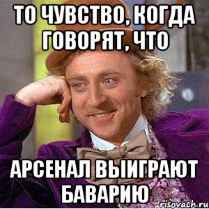 то чувство, когда говорят, что Арсенал выиграют Баварию, Мем Ну давай расскажи (Вилли Вонка)