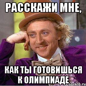 расскажи мне, как ты готовишься к олимпиаде, Мем Ну давай расскажи (Вилли Вонка)