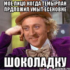 МОЕ ЛИЦО КОГДА ТЕМЫРЛАН ПРДЛОЖИЛ УМЫТ ЕСЕНОВНЕ ШОКОЛАДКУ, Мем Ну давай расскажи (Вилли Вонка)