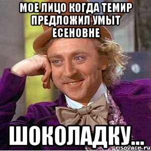 МОЕ ЛИЦО КОГДА ТЕМИР ПРЕДЛОЖИЛ УМЫТ ЕСЕНОВНЕ ШОКОЛАДКУ..., Мем Ну давай расскажи (Вилли Вонка)