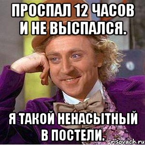 проспал 12 часов и не выспался. Я такой ненасытный в постели., Мем Ну давай расскажи (Вилли Вонка)