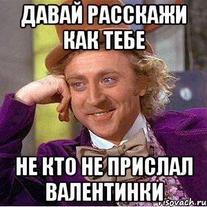 Давай расскажи как тебе не кто не прислал валентинки, Мем Ну давай расскажи (Вилли Вонка)