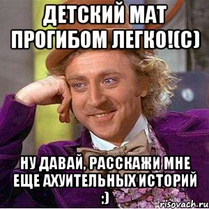 детский мат прогибом легко!(с) ну давай, расскажи мне еще ахуительных историй :), Мем Ну давай расскажи (Вилли Вонка)