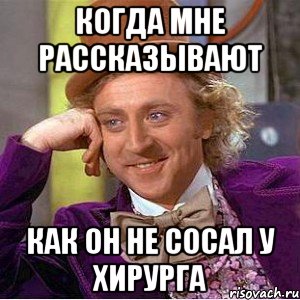 когда мне рассказывают как он не сосал у хирурга, Мем Ну давай расскажи (Вилли Вонка)