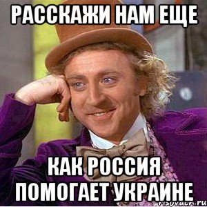 расскажи нам еще как Россия помогает Украине, Мем Ну давай расскажи (Вилли Вонка)