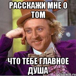 расскажи мне о том что тебе главное душа, Мем Ну давай расскажи (Вилли Вонка)