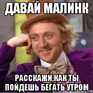 Давай малинк Расскажи,как ты пойдешь бегать утром, Мем Ну давай расскажи (Вилли Вонка)