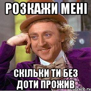 Розкажи мені скільки ти без доти прожив, Мем Ну давай расскажи (Вилли Вонка)