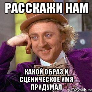 Расскажи нам Какой образ и сценическое имя придумал, Мем Ну давай расскажи (Вилли Вонка)