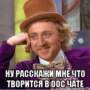  ну расскажи мне что творится в ООС чате, Мем Ну давай расскажи (Вилли Вонка)