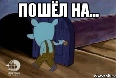 пошёл на... 