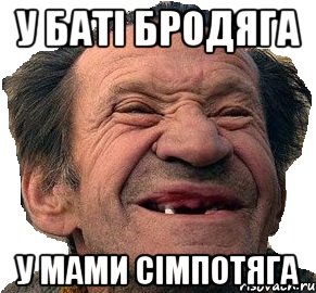 У Баті Бродяга У Мами Сімпотяга