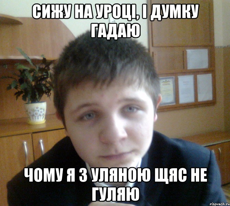 Сижу на уроці, і думку гадаю Чому я з Уляною щяс не гуляю