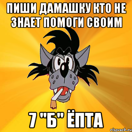 Пиши дамашку кто не знает помоги своим 7 "Б" Ёпта, Мем Волк