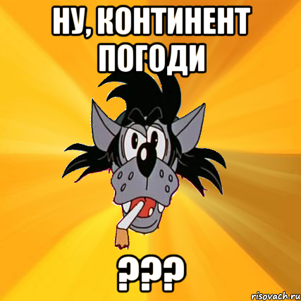 НУ, КОНТИНЕНТ ПОГОДИ ???, Мем Волк