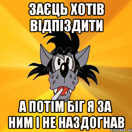 ЗАЄЦЬ ХОТІВ ВІДПІЗДИТИ А ПОТІМ БІГ Я ЗА НИМ І НЕ НАЗДОГНАВ, Мем Волк