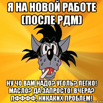 я на новой работе (после РДМ) Ну чо вам надо? уголь? легко! Масло? да запросто! Вчера? пфффф, никаких проблем!, Мем Волк