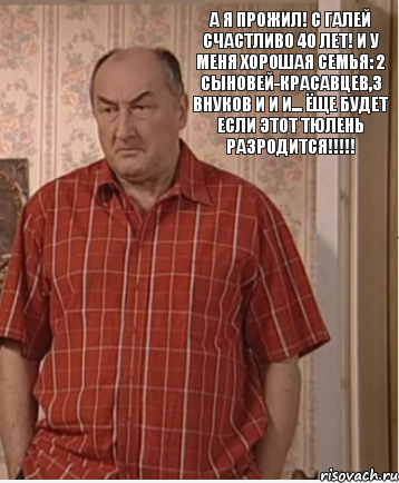 А я прожил! С Галей счастливо 40 лет! И у меня хорошая семья: 2 Сыновей-красавцев,3 внуков и и и... ёще будет если этот тюлень разродится!!!!!, Комикс Николай Петрович Воронин