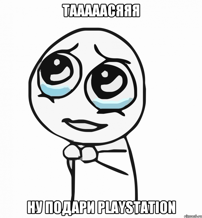 Тааааасяяя ну подари PlayStation, Мем  ну пожалуйста (please)