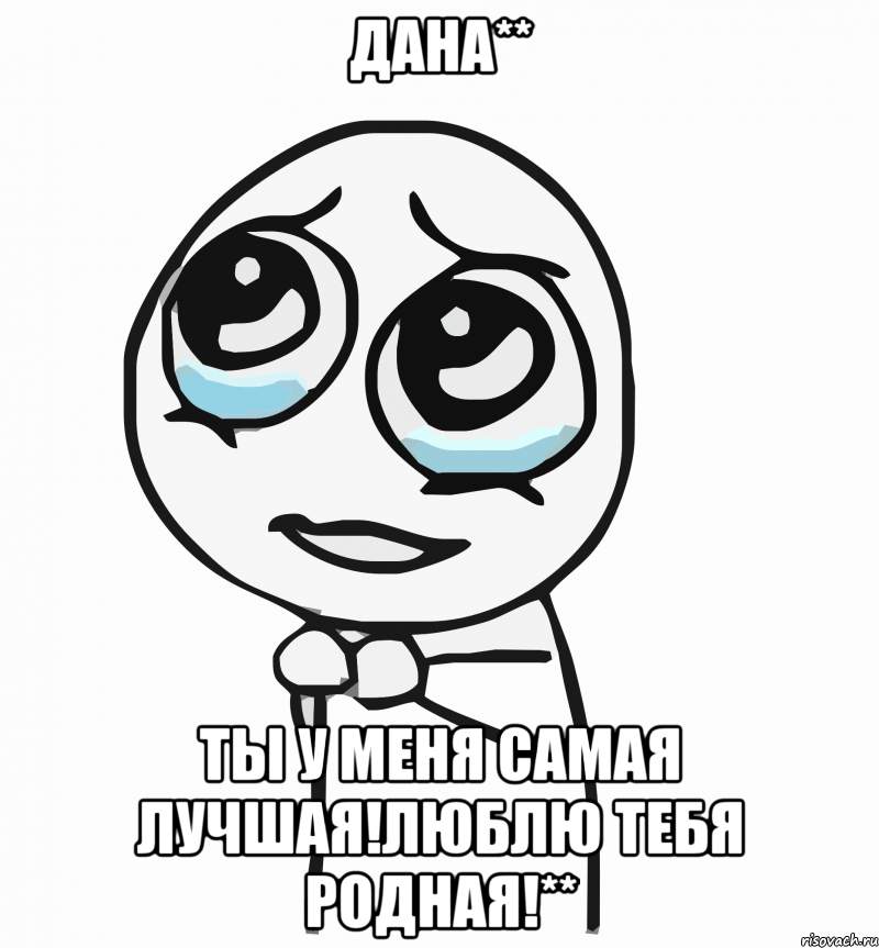 Дана** Ты у меня самая лучшая!люблю тебя родная!**, Мем  ну пожалуйста (please)