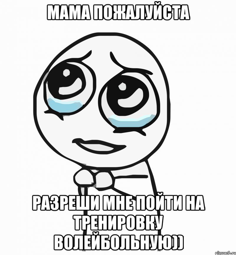 мама пожалуйста разреши мне пойти на тренировку волейбольную)), Мем  ну пожалуйста (please)